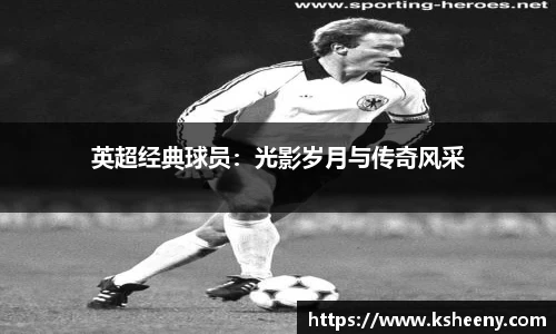 英超经典球员：光影岁月与传奇风采